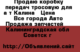 Продаю коробку передач тросовую для а/т Калина › Цена ­ 20 000 - Все города Авто » Продажа запчастей   . Калининградская обл.,Советск г.